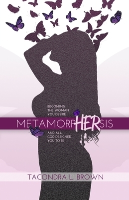 MetamorpHERsis: Becoming The Woman You Desire And All God Designed You to Be