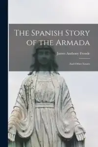 The Spanish Story of the Armada : and Other Essays