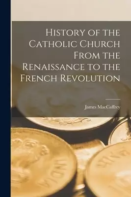 History of the Catholic Church From the Renaissance to the French Revolution