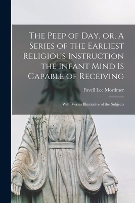 The Peep of Day, or, A Series of the Earliest Religious Instruction the Infant Mind is Capable of Receiving : With Verses Illustrative of the Subjects