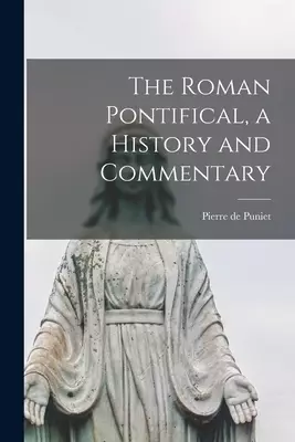 The Roman Pontifical, a History and Commentary