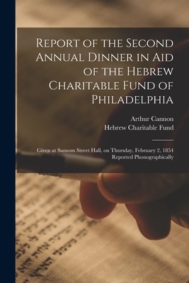 Report of the Second Annual Dinner in Aid of the Hebrew Charitable Fund of Philadelphia : Given at Sansom Street Hall, on Thursday, February 2, 1854 R