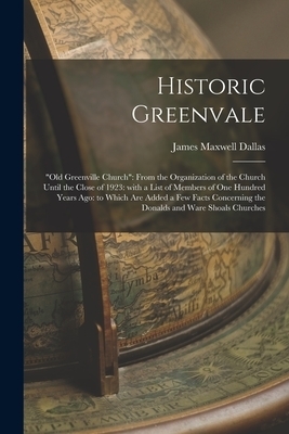 Historic Greenvale: "Old Greenville Church" From the Organization of the Church Until the Close of 1923: With a List of Members of One Hun