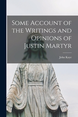 Some Account of the Writings and Opinions of Justin Martyr