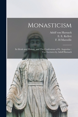 Monasticism: Its Ideals and History, and The Confessions of St. Augustine : Two Lectures by Adolf Harnack