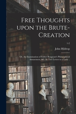 Free Thoughts Upon the Brute-creation; or, An Examination of Father Bougeant's Philosophical Amusement, &c. In Two Letters to a Lady ..; 1-2