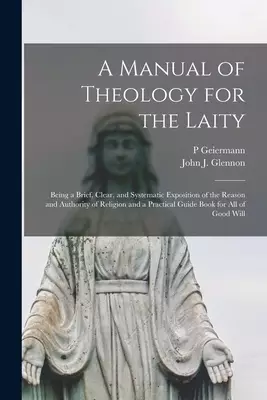 A Manual of Theology for the Laity : Being a Brief, Clear, and Systematic Exposition of the Reason and Authority of Religion and a Practical Guide Boo
