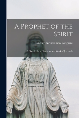 A Prophet of the Spirit [microform]; a Sketch of the Character and Work of Jeremiah