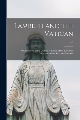 Lambeth and the Vatican : or Anecdotes of the Church of Rome, of the Reformed Churches, and of Sects and Sectaries; v.1