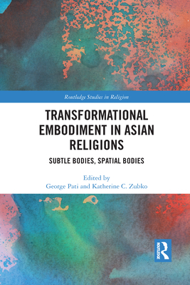 Transformational Embodiment in Asian Religions: Subtle Bodies, Spatial Bodies