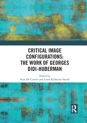 Critical Image Configurations: The Work of Georges Didi-Huberman: The Work of Georges Didi-Huberman