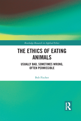 The Ethics of Eating Animals: Usually Bad, Sometimes Wrong, Often Permissible