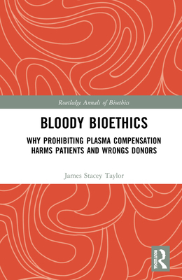 Bloody Bioethics: Why Prohibiting Plasma Compensation Harms Patients and Wrongs Donors