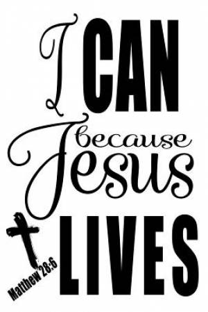 Matthew 28: 6 I Can Because Jesus Lives