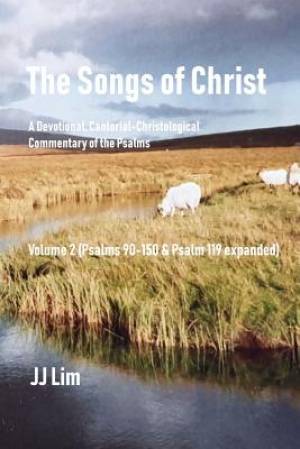 The Songs of Christ: A Devotional, Cantorial-Christological Commentary of the Psalms (Volume 2: Psalms 90-150 & Psalm 119 expanded)