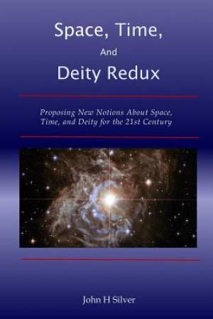 Space, Time, and Deity Redux: Proposing New Notions About Space, Time, and Deity for the 21st Century