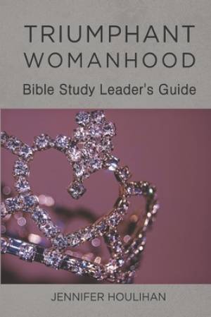 Triumphant Womanhood: Bible Study Leader's Guide