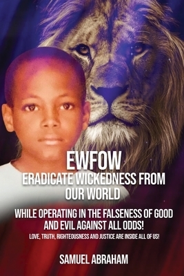 EWFOW-Eradicate Wickedness From Our World: While Operating In The Falseness Of Good And Evil Against All Odds!