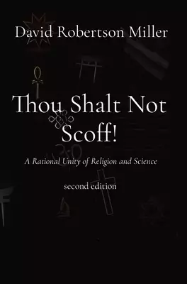 Thou Shalt Not Scoff!: A Rational Unity of Religion and Science  second edition