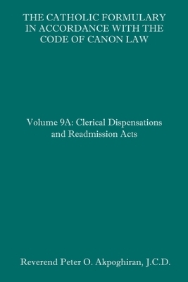 The Catholic Formulary in Accordance with the Code of Canon Law: Volume 9A: Clerical Dispensations and Readmission Acts