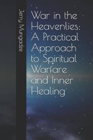 War in the Heavenlies: A Practical Approach to Spiritual Warfare and Inner Healing