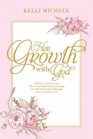 Her Growth With God: Learning how to live faith first by nourishing your mind, body, & soul through God's Love & Perspective