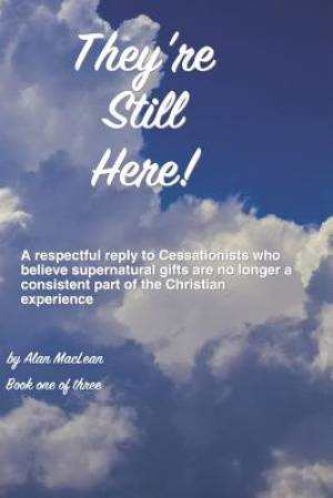 They're Still Here!: A respectful reply to cessationists who say the supernatural is no longer a consistent part of the Christian experienc