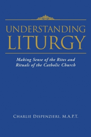 Understanding Liturgy : Making Sense of the Rites and Rituals of the Catholic Church