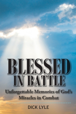 Blessed in Battle: Unforgettable Memories of God's Miracles in Combat