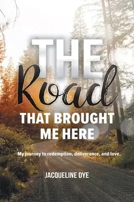 The Road That Brought Me Here: My Journey to Redemption, Deliverance, and Love