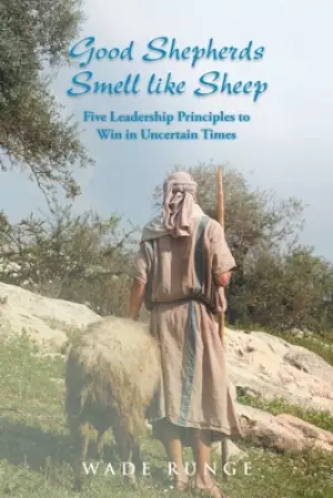 Good Shepherds Smell like Sheep: Five Leadership Principles to Win in Uncertain Times