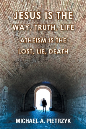 Jesus Is the Way, Truth, Life: Atheism Is the Lost, Lie, Death