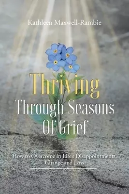 Thriving Through Seasons of Grief:  How to Overcome in Life's Disappointments, Change and Loss