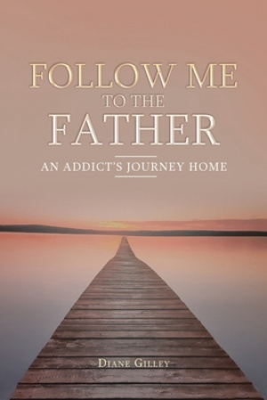 Follow Me to the Father: An Addict's Journey Home