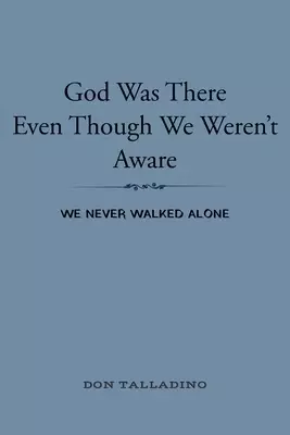 God Was There Even Though We Weren't Aware: We never walked alone