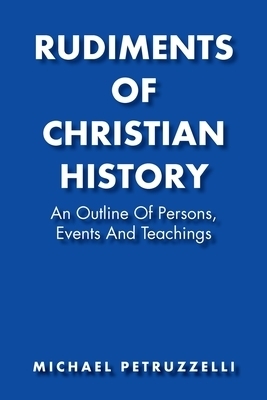 Rudiments of Christian History: An Outline of Persons, Events, and Teachings