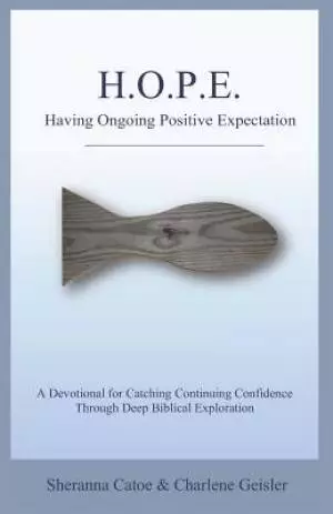 HOPE Having Ongoing Positive Expectation: A Devotional for Catching Continuing Confidence Through Deep Biblical Exploration