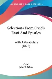 Selections From Ovid's Fasti And Epistles: With A Vocabulary (1875)