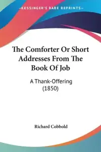 The Comforter Or Short Addresses From The Book Of Job: A Thank-Offering (1850)
