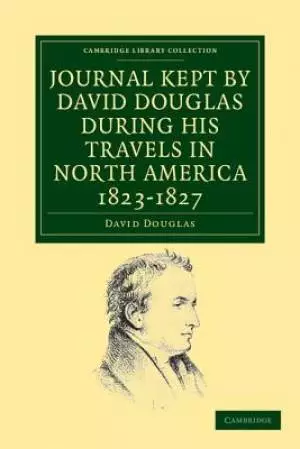 Journal Kept by David Douglas During His Travels in North America 1823-1827: Together with a Particular Description of Thirty-Three Species of America