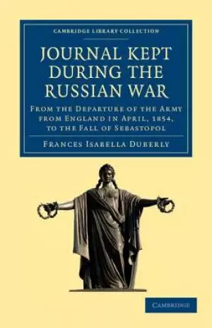 Journal Kept During the Russian War: From the Departure of the Army from England in April, 1854, to the Fall of Sebastopol