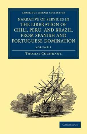 Narrative of Services in the Liberation of Chili, Peru, and Brazil,             from Spanish and Portuguese Domination - Volume 1