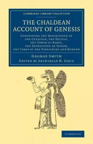 The Chaldean Account of Genesis: Containing the Description of the Creation, the Fall of Man, the Deluge, the Tower of Babel, the Desruction of Sodom,