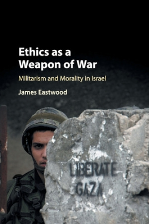 Ethics as a Weapon of War: Militarism and Morality in Israel