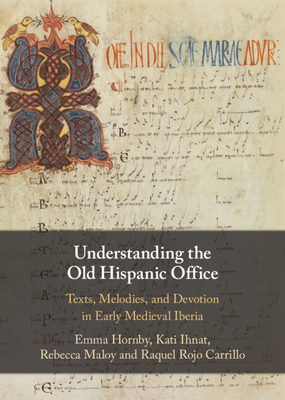 Understanding the Old Hispanic Office: Texts, Melodies, and Devotion in Early Medieval Iberia