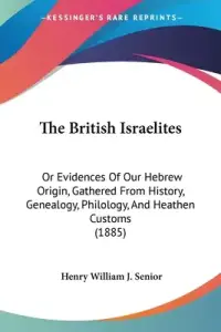 The British Israelites: Or Evidences Of Our Hebrew Origin, Gathered From History, Genealogy, Philology, And Heathen Customs (1885)