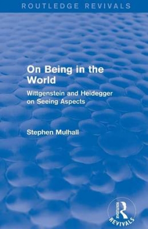 On Being in the World (Routledge Revivals): Wittgenstein and Heidegger on Seeing Aspects