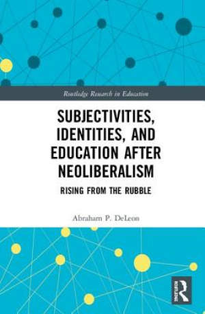 Subjectivities, Identities, and Education after Neoliberalism: Rising from the Rubble