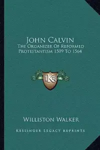 John Calvin: The Organizer Of Reformed Protestantism 1509 To 1564