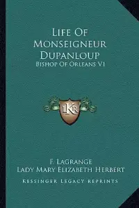 Life Of Monseigneur Dupanloup: Bishop Of Orleans V1